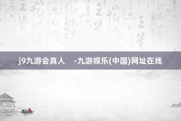 j9九游会真人    -九游娱乐(中国)网址在线