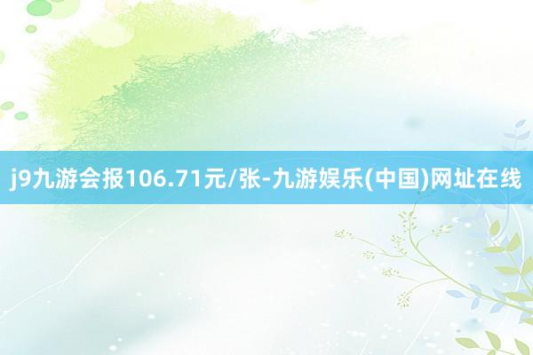 j9九游会报106.71元/张-九游娱乐(中国)网址在线