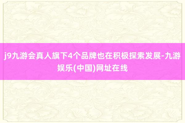 j9九游会真人旗下4个品牌也在积极探索发展-九游娱乐(中国)网址在线