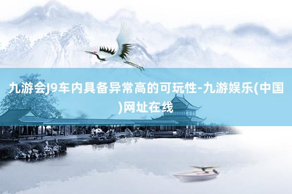 九游会J9车内具备异常高的可玩性-九游娱乐(中国)网址在线