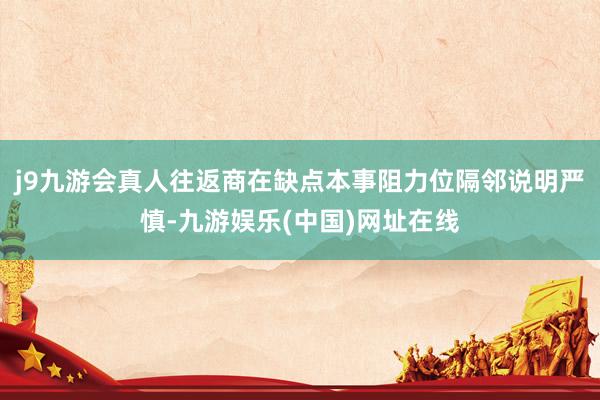j9九游会真人往返商在缺点本事阻力位隔邻说明严慎-九游娱乐(中国)网址在线