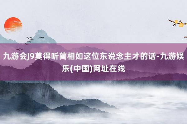 九游会J9莫得听蔺相如这位东说念主才的话-九游娱乐(中国)网址在线