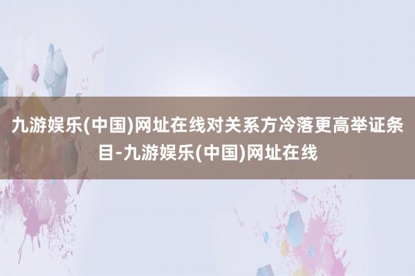 九游娱乐(中国)网址在线对关系方冷落更高举证条目-九游娱乐(中国)网址在线
