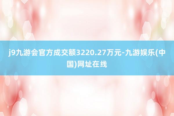 j9九游会官方成交额3220.27万元-九游娱乐(中国)网址在线