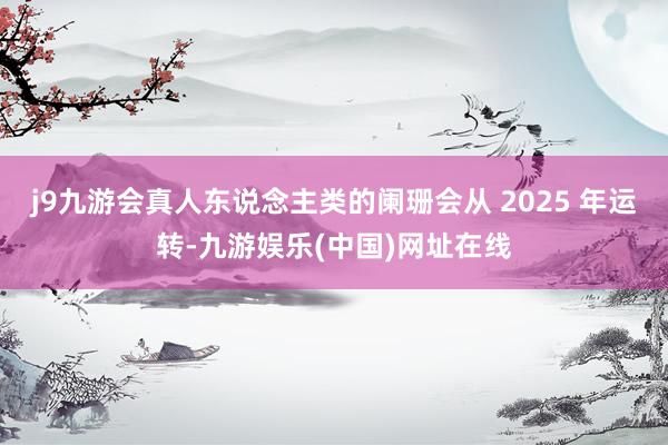 j9九游会真人东说念主类的阑珊会从 2025 年运转-九游娱乐(中国)网址在线