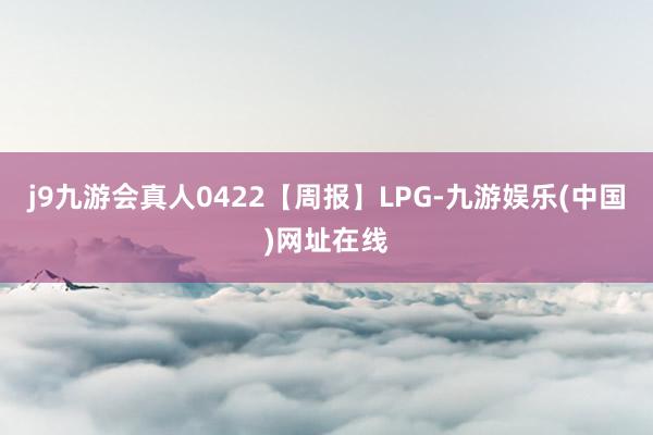 j9九游会真人0422【周报】LPG-九游娱乐(中国)网址在线