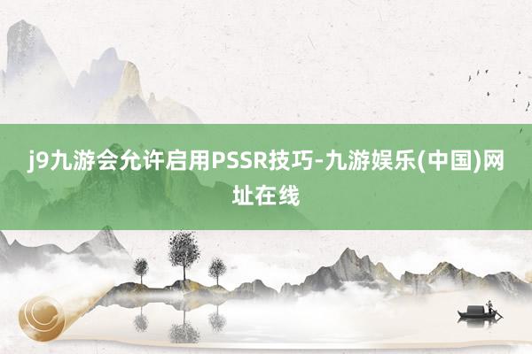 j9九游会允许启用PSSR技巧-九游娱乐(中国)网址在线