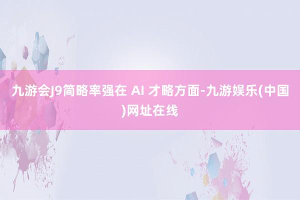 九游会J9简略率强在 AI 才略方面-九游娱乐(中国)网址在线