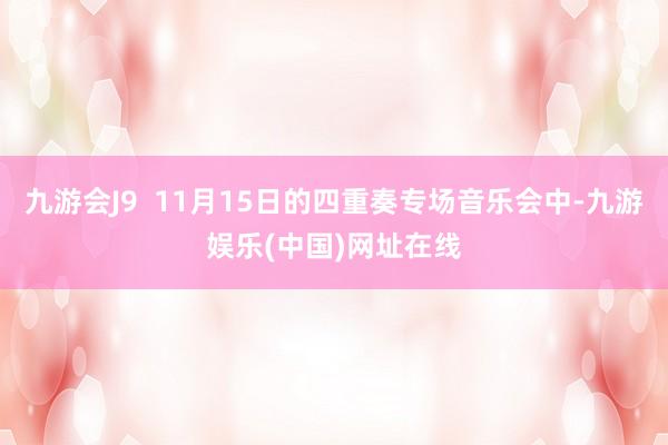 九游会J9  11月15日的四重奏专场音乐会中-九游娱乐(中国)网址在线