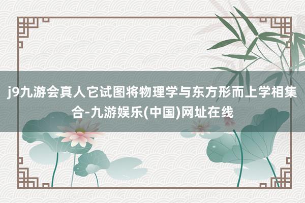 j9九游会真人它试图将物理学与东方形而上学相集合-九游娱乐(中国)网址在线