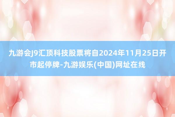九游会J9汇顶科技股票将自2024年11月25日开市起停牌-九游娱乐(中国)网址在线