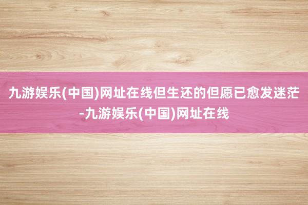 九游娱乐(中国)网址在线但生还的但愿已愈发迷茫-九游娱乐(中国)网址在线