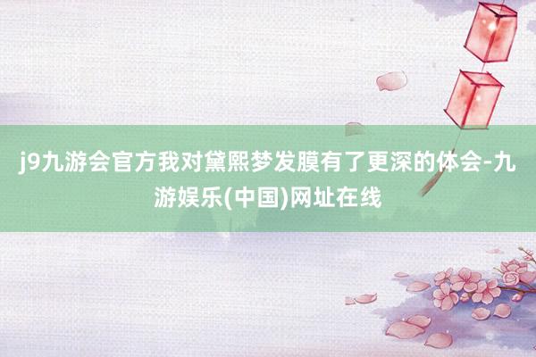 j9九游会官方我对黛熙梦发膜有了更深的体会-九游娱乐(中国)网址在线