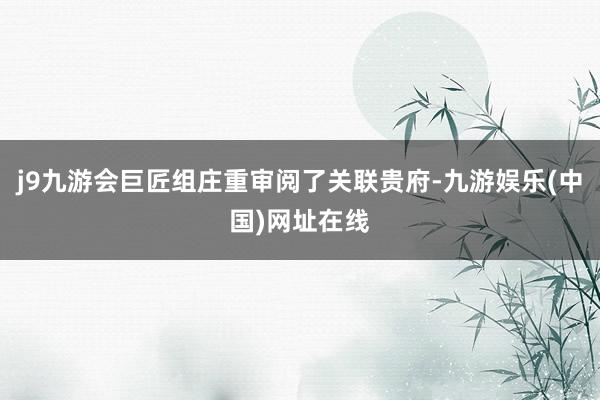 j9九游会巨匠组庄重审阅了关联贵府-九游娱乐(中国)网址在线