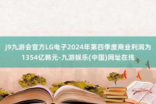 j9九游会官方LG电子2024年第四季度商业利润为1354亿韩元-九游娱乐(中国)网址在线