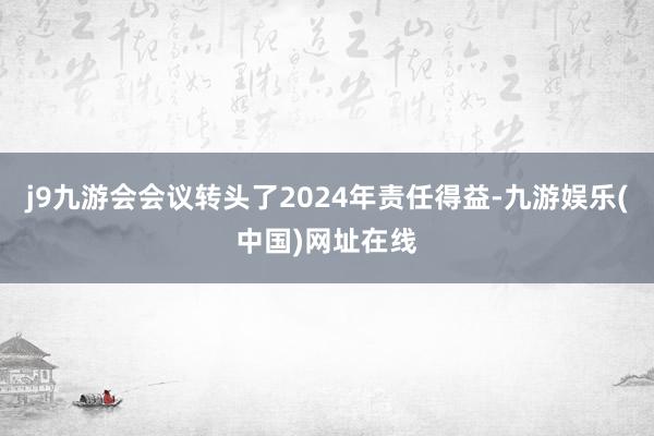j9九游会会议转头了2024年责任得益-九游娱乐(中国)网址在线