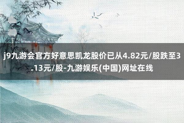 j9九游会官方好意思凯龙股价已从4.82元/股跌至3.13元/股-九游娱乐(中国)网址在线