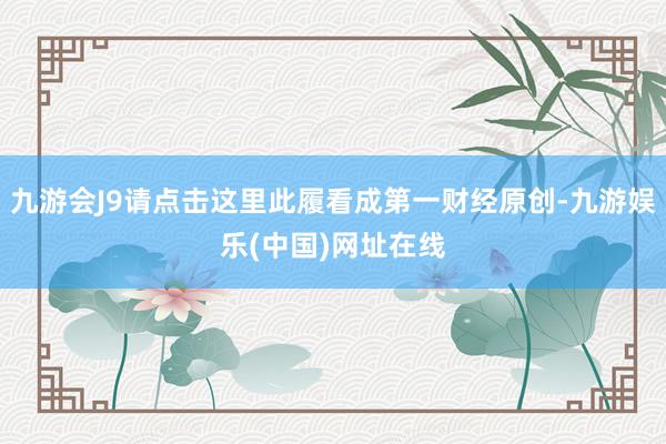 九游会J9请点击这里此履看成第一财经原创-九游娱乐(中国)网址在线