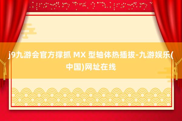 j9九游会官方撑抓 MX 型轴体热插拔-九游娱乐(中国)网址在线