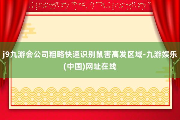 j9九游会公司粗略快速识别鼠害高发区域-九游娱乐(中国)网址在线
