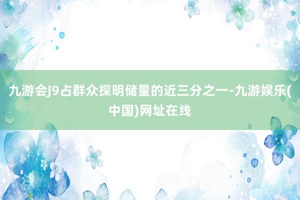九游会J9占群众探明储量的近三分之一-九游娱乐(中国)网址在线