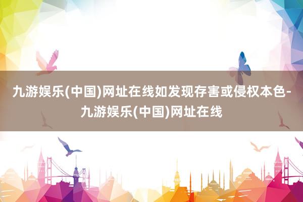 九游娱乐(中国)网址在线如发现存害或侵权本色-九游娱乐(中国)网址在线